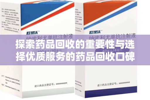 衡阳探索药品回收的重要性与选择优质服务的药品回收口碑推荐