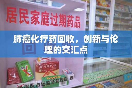 衡阳肺癌化疗药回收，创新与伦理的交汇点