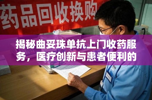 衡阳揭秘曲妥珠单抗上门收药服务，医疗创新与患者便利的完美结合