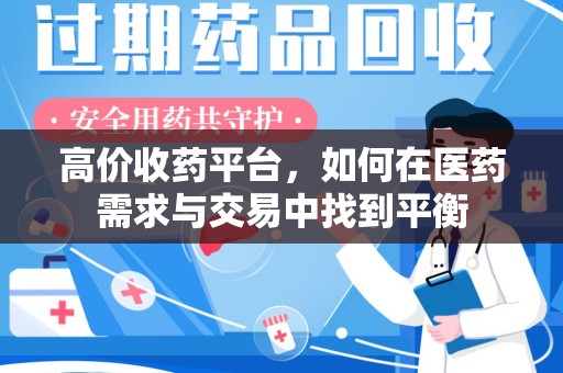 衡阳高价收药平台，如何在医药需求与交易中找到平衡